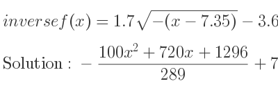 The inverse of f(x)=1.7sqrt(-(x-7.35))-3.6 is -(100x^2+720x+1296)/(289)+7.35